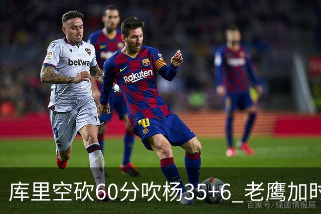 库里空砍60分吹杨35+6 老鹰加时险胜勇士4连胜